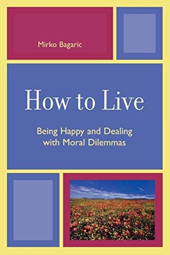 How to live: being happy and dealing with moral dilemas