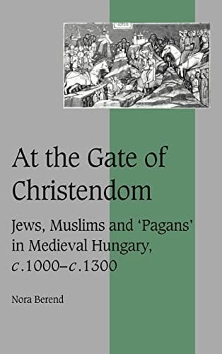 At the gate of Christendom: Jews, Muslims, and "pagans" in medieval Hungary, c. 1000-c. 1301