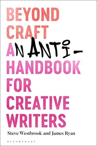 Beyond Craft: An Anti-Handbook for Creative Writers