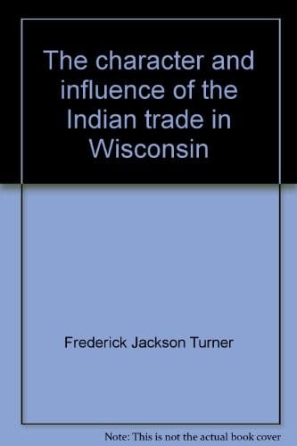 The character and influence of the Indian trade in Wisconsin: a study of the trading post as an institution.