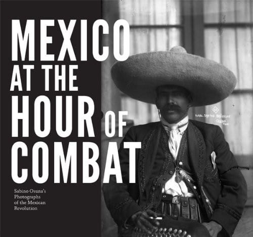 Mexico at the hour of combat: Sabino Osuna's photographs of the Mexican Revolution