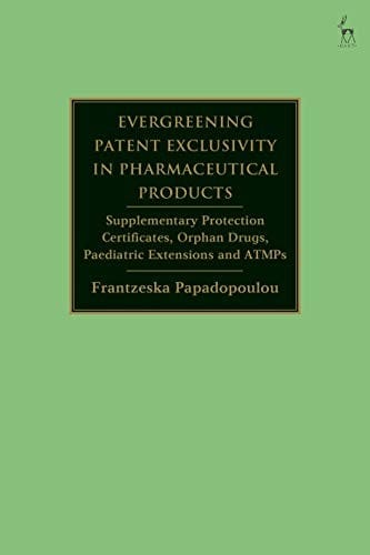 Evergreening Patent Exclusivity in Pharmaceutical Products: Supplementary Protection Certificates, Orphan Drugs, Paediatric Extensions and ATMPs