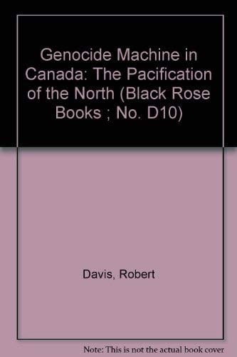 The genocide machine in Canada: the pacification of the North