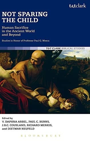 Not sparing the child: human sacrifice in the ancient world and beyond : studies in honor of Professor Paul G. Mosca