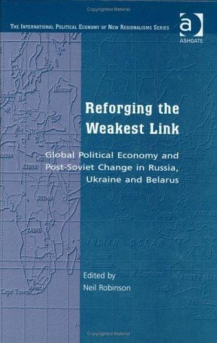 Reforging the Weakest Link: Global Political Economy and Post-Soviet Change in Russia, Ukraine and Belarus (The International Political Economy of New Regionalisms Series)