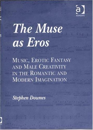 The Muse As Eros: Music, Erotic Fantasy And Male Creativity in the Romantic And Modern Imagination