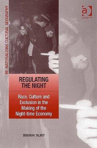 Regulating the Night: Race, Culture and Exclusion in the Making of the Night-time Economy (Re-Materialising Cultural Geography) (Re-Materialising Cultural Geography)