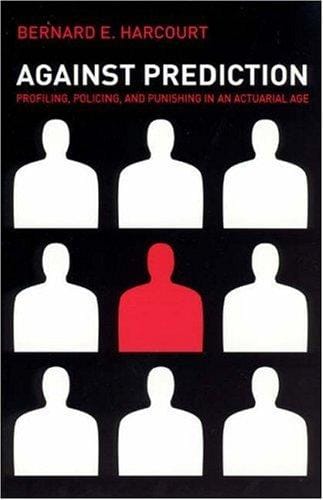 Against Prediction: Profiling, Policing, and Punishing in an Actuarial Age