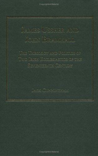 James Ussher And John Bramhall: The Theology And Politics of Two Irish Ecclesiastics of the Seventeenth Century