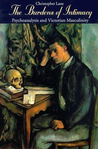 The Burdens of Intimacy: Psychoanalysis and Victorian Masculinity