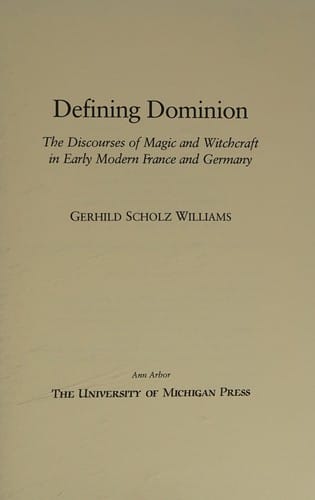 Defining Dominion: The Discourses of Magic and Witchcraft in Early Modern France and Germany (Studies in Medieval and Early Modern Civilization)