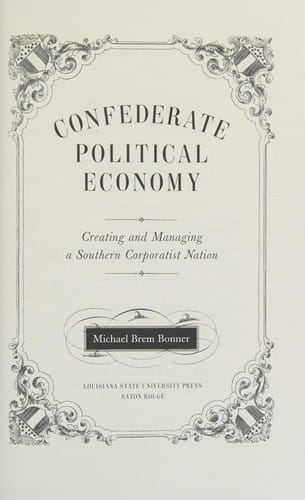 Confederate Political Economy: Creating and Managing a Southern Corporatist Nation, 1861-1865