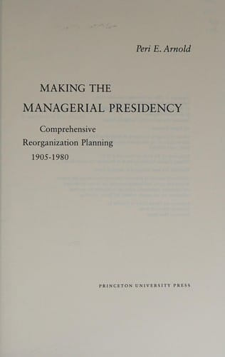 Making the managerial presidency: comprehensive reorganization planning, 1905-1980