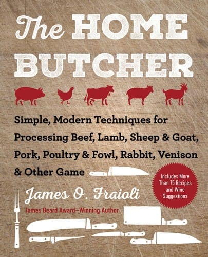 The Home Butcher: Simple, Modern Techniques for Processing Beef, Lamb, Sheep and Goat, Pork, Poultry and Fowl, Rabbit, Venison and Other Game