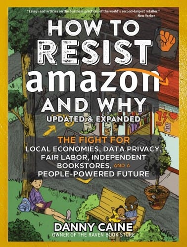 How to Resist Amazon and Why: The Fight for Local Economics, Data Privacy, Fair Labor, Independent Bookstores, and a People-Powered Future!