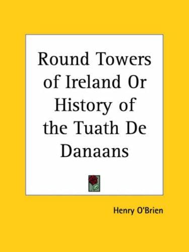 Round Towers of Ireland or History of the Tuath De Danaans
