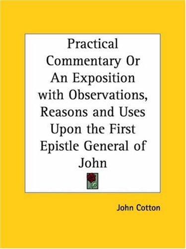 Practical Commentary or An Exposition with Observations, Reasons and Uses Upon the First Epistle General of John