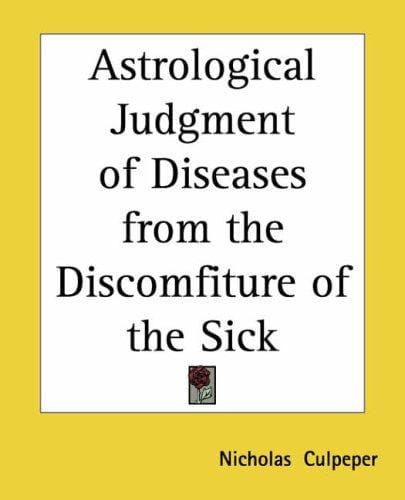 Astrological Judgment Of Diseases From The Discomfiture Of The Sick
