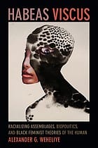 Habeas Viscus: Racializing Assemblages, Biopolitics, and Black Feminist Theories of the Human