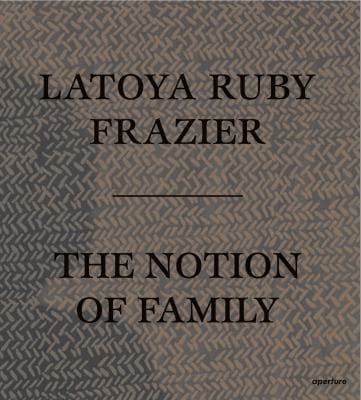 LaToya Ruby Frazier: the Notion of Family
