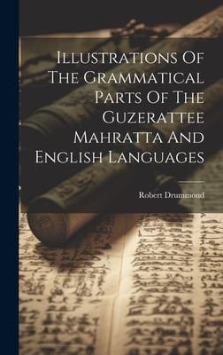 Illustrations of the Grammatical Parts of the Guzerattee Mahratta and English Languages
