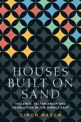Houses Built on Sand: Violence, Sectarianism and Revolution in the Middle East