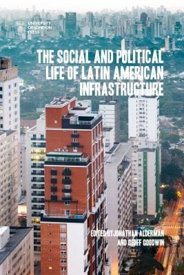 Social and Political Life of Latin American Infrastructure: Meanings, Values, and Competing Visions of the Future