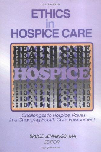 Ethics in Hospice Care: Challenges to Hospice Values in a Changing Health Care Environment (Monograph Published Simultaneously As the Hospice Journal , ... As the Hospice Journal , Vol 12, No 2)