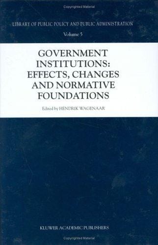 Government Institutions: Effects, Changes and Normative Foundations (Library of Public Policy and Public Administration Volume 5)