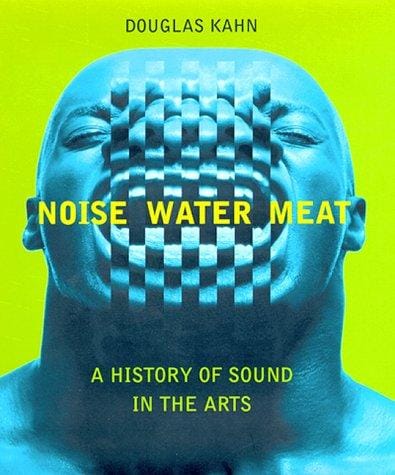 Noise, Water, Meat: A History of Sound in the Arts