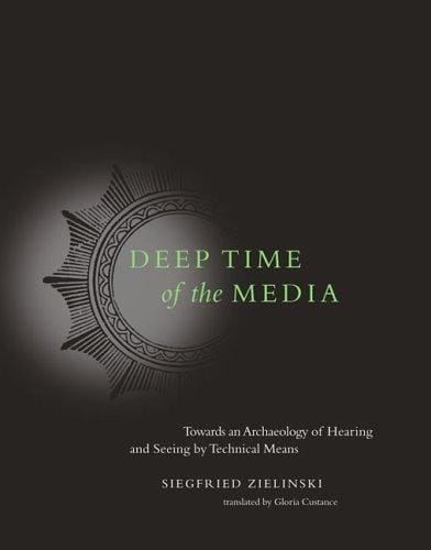 Deep Time of the Media: Toward an Archaeology of Hearing and Seeing by Technical Means (Electronic Culture: History, Theory, and Practice)