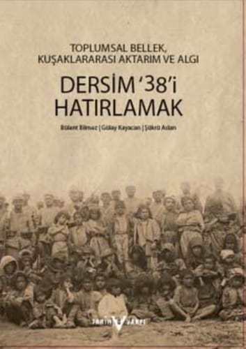Belleklerdeki Dersim '38: Kuşaklararası sözlü tarih projesi alan, araştırması raporu : Toplumsal bellek, kuşaklararası aktarim ve algı : Dersim '38'i hatırlamak : Ekim 2011