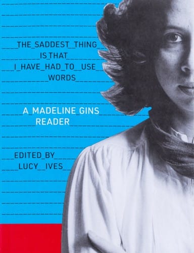 Saddest Thing Is That I Have Had to Use Words: a Madeline Gins Reader