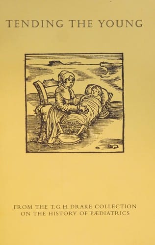 Tending the young : from the T.G.H. Drake collection on the history of paediatrics: an exhibition held at the Thomas Fisher Rare Book Library, University of Toronto, 22 April-15 August 1997