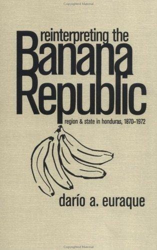 Reinterpreting the Banana Republic: region and state in Honduras, 1870-1972