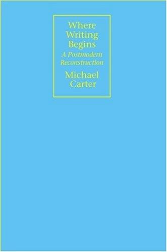 Where Writing Begins: A Postmodern Reconstruction (Rhetorical Philosophy & Theory)