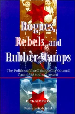 Rogues, Rebels, and Rubberstamps: The Story of Chicago City Council from the Civil War to the Third Millennium