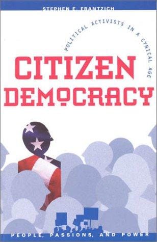 Citizen Democracy: Political Activists in a Cynical Age (People, Passions, and Power)