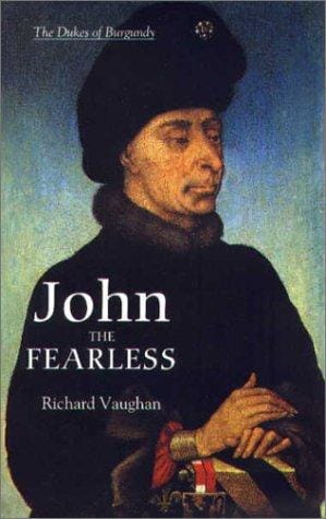 John the Fearless: The Growth of Burgundian Power (History of Valois Burgundy)