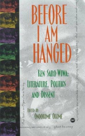 Before I am hanged: Ken Saro-Wiwa--literature, politics, and dissent