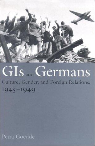 GIs and Germans: culture, gender and foreign relations, 1945-1949