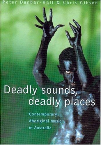 Deadly Sounds, Deadly Places: Contemporary Aboriginal Music In Australia