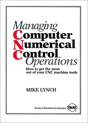 Managing Computer Numerical Control Operations: How to Get the Most Out of Your Cnc Machine Tools