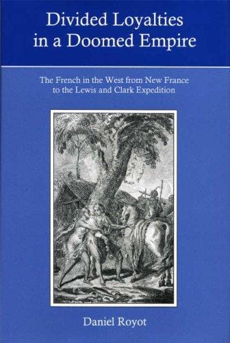 Divided Loyalties in a Doomed Empire: The French in the West from New France to the Lewis and Clark Expedition