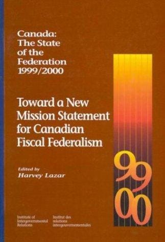 Toward a New Mission Statement for Canadian Fiscal Federalism: Canada: The State of the Federation 1999/2000 (Institute of Intergovernmental Relations)