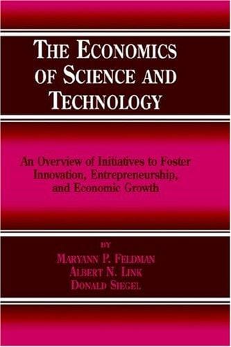 The Economics of Science and Technology: An Overview of Initiatives to Foster Innovation, Entrepreneurship, and Economic Growth