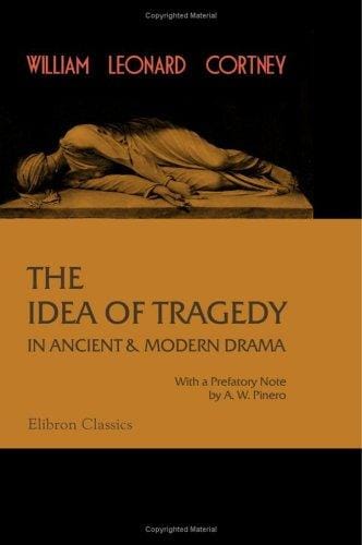 The Idea of Tragedy in Ancient and Modern Drama: Three Lectures Delivered at the Royal Institution, February, 1900. With a Prefatory Note by A. W. Pinero