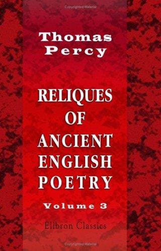 Reliques of Ancient English Poetry: Consisting of Old Heroic Ballads, Songs, and Other Pieces of Our Earlier Poets. Volume 3