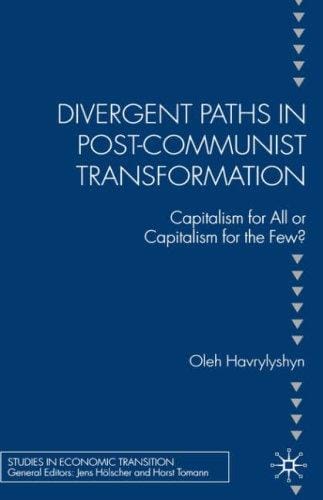 Divergent Paths in Post-Communist Transformation: Capitalism for All or Capitalism for the Few? (Studies in Economic Transition)