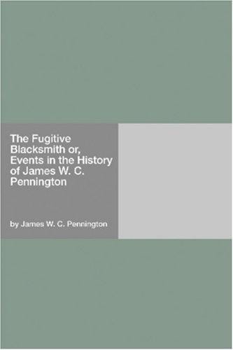 The Fugitive Blacksmith or, Events in the History of James W. C. Pennington